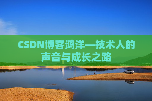 CSDN博客鸿洋—技术人的声音与成长之路