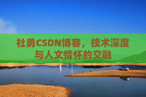 杜勇CSDN博客,技术深度与人文情怀的交融
