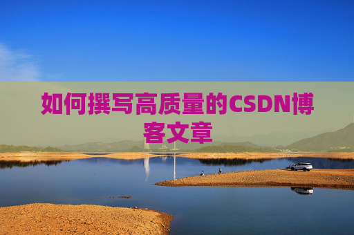 如何撰写高质量的CSDN博客文章