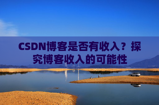 CSDN博客是否有收入?探究博客收入的可能性